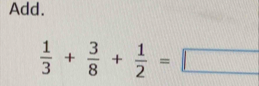 Add.
 1/3 + 3/8 + 1/2 =□