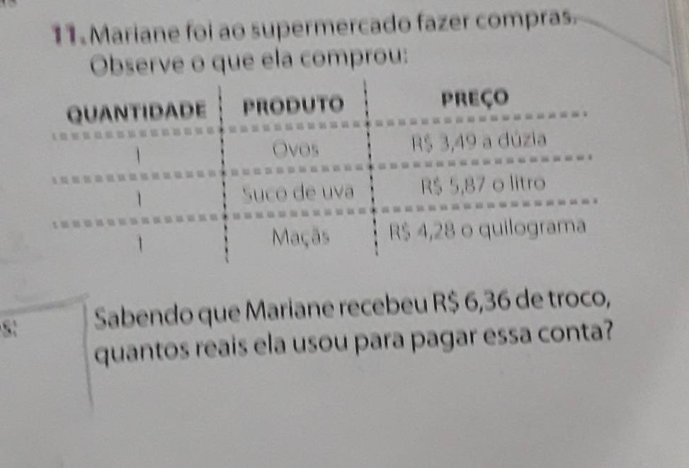 Mariane foi ao supermercado fazer compras 
Observe o que ela comprou: 
5: Sabendo que Mariane recebeu R$ 6,36 de troco, 
quantos reais ela usou para pagar essa conta?