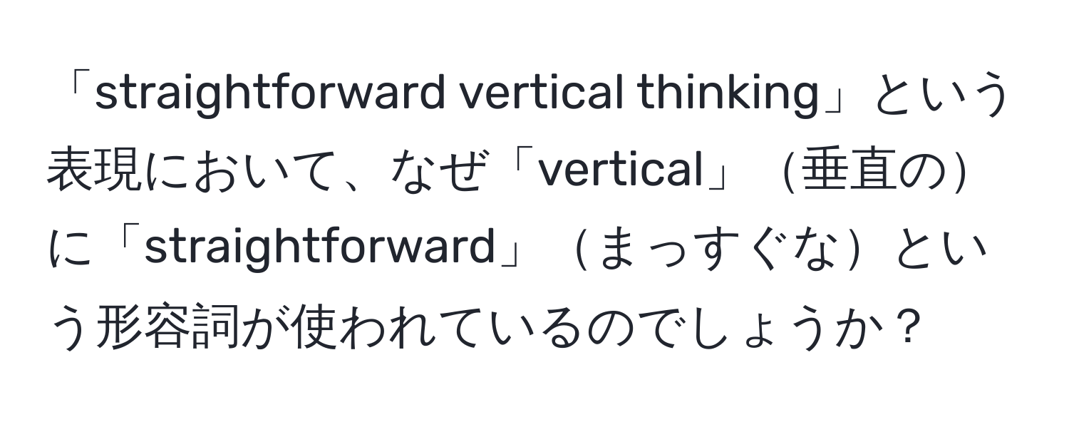 「straightforward vertical thinking」という表現において、なぜ「vertical」垂直のに「straightforward」まっすぐなという形容詞が使われているのでしょうか？