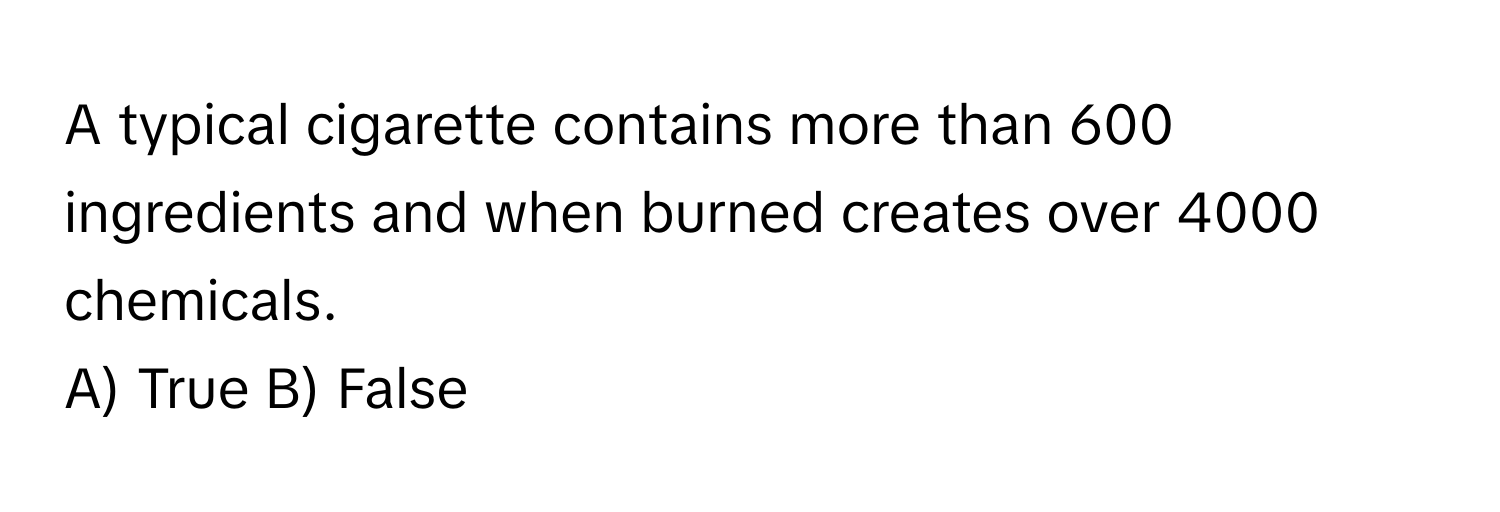 Solved: A typical cigarette contains more than 600 ingredients and when  burned creates over 4000 c [Chemistry]