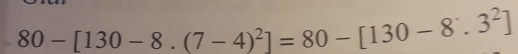 80-[130-8.(7-4)^2]=80-[130-8.3^2]