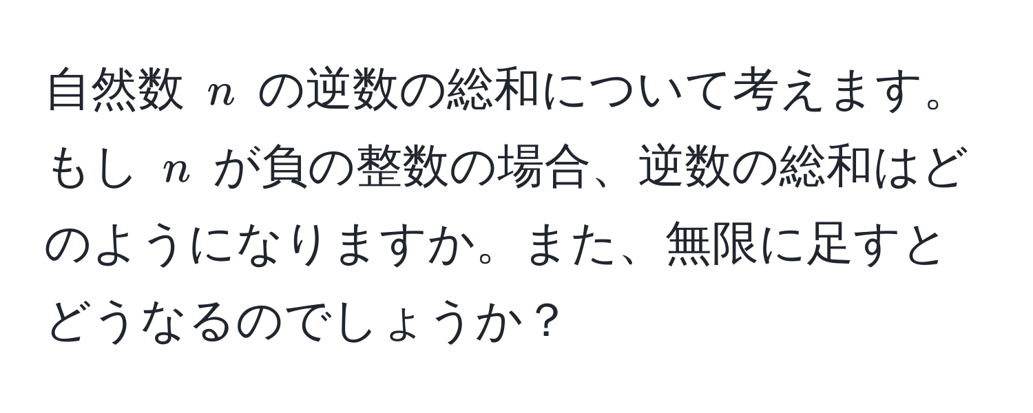 自然数 $n$ の逆数の総和について考えます。もし $n$ が負の整数の場合、逆数の総和はどのようになりますか。また、無限に足すとどうなるのでしょうか？