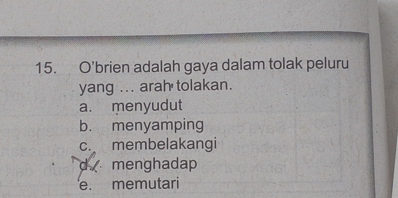 O’brien adalah gaya dalam tolak peluru
yang ... arah tolakan.
a. menyudut
b. menyamping
c. membelakangi
d menghadap
e. memutari