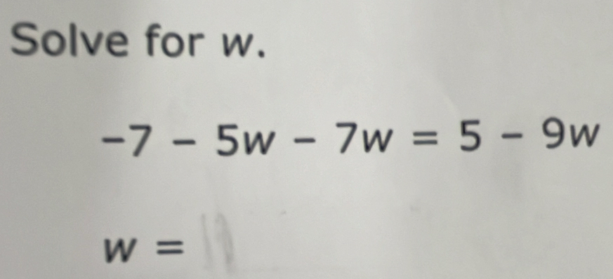 Solve for w.
-7-5w-7w=5-9w
w=