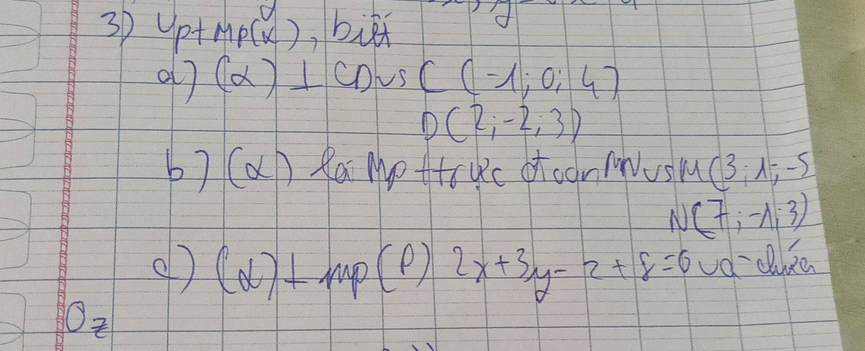 Up+MpC ) ,bit 
0ll (alpha )⊥ CD √ C(-1;0;4)
D(2;-2;3)
b) (aD Ra Mottruc oroon Nusl (3;lambda ;-5
N(7;-1;3)
() (alpha )+mp P 2x+3y-2+8=6 vd-cllee 
Oz