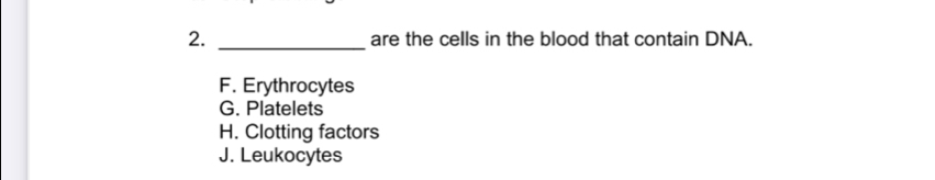 are the cells in the blood that contain DNA.
F. Erythrocytes
G. Platelets
H. Clotting factors
J. Leukocytes