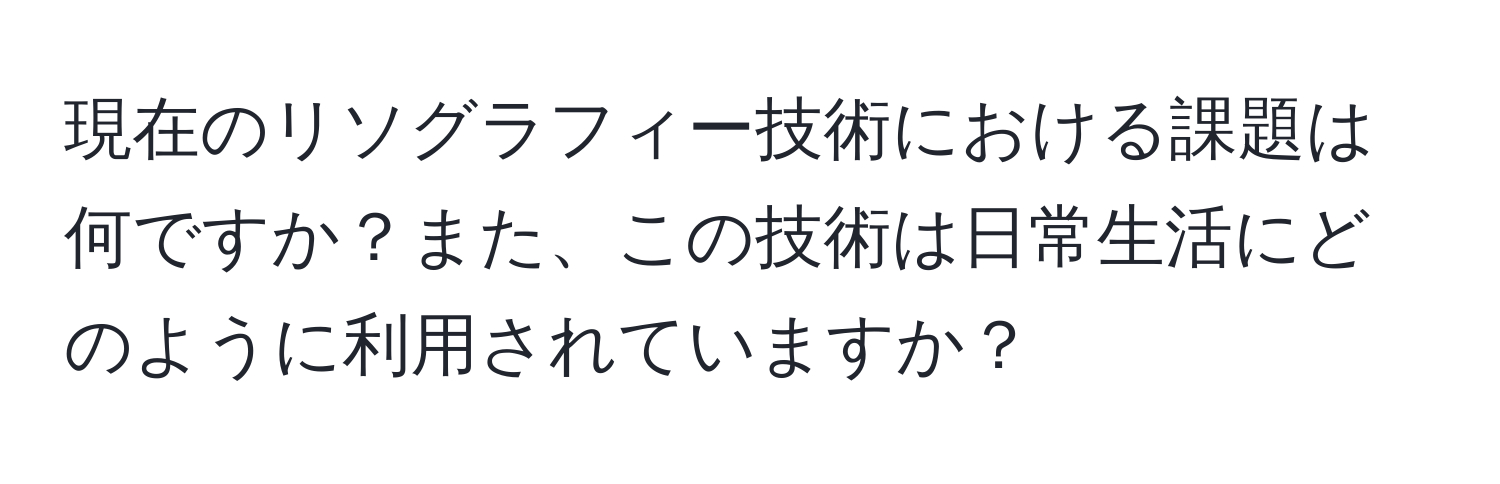 現在のリソグラフィー技術における課題は何ですか？また、この技術は日常生活にどのように利用されていますか？