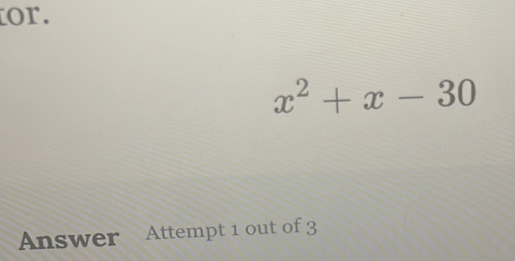 or.
x^2+x-30
Answer Attempt 1 out of 3