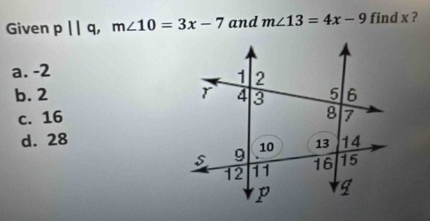 Given p Ⅱ q, m∠ 10=3x-7 and m∠ 13=4x-9 find x ?
a. -2
b. 2
c. 16
d. 28