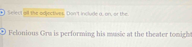 Select all the adjectives. Don't include a, an, or the. 
Felonious Gru is performing his music at the theater tonight