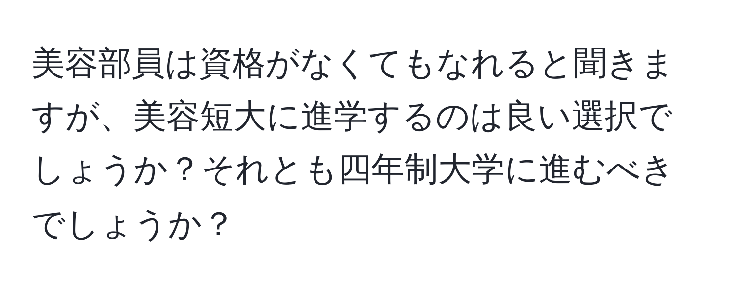 美容部員は資格がなくてもなれると聞きますが、美容短大に進学するのは良い選択でしょうか？それとも四年制大学に進むべきでしょうか？