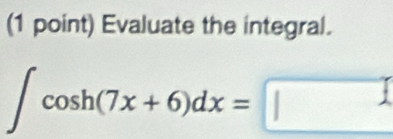 Evaluate the integral.
∈t cos h(7x+6)dx=□