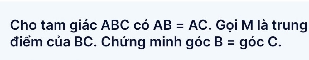 Cho tam giác ABC có AB=AC. Gọi M là trung 
điểm của BC. Chứng minh góc B=gicC.