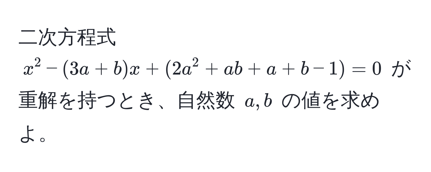 二次方程式 $x^2 - (3a + b)x + (2a^2 + ab + a + b - 1) = 0$ が重解を持つとき、自然数 $a, b$ の値を求めよ。