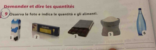 Demander et dire les quantités 
9 Osserva le foto e indica le quantità e gli alimenti.
6
1 2
_ 
_ 
_ 
_ 
_ 
_