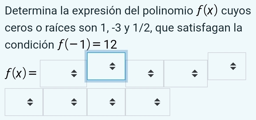 Determina la expresión del polinomio f(x) cuyos 
ceros o raíces son 1, -3 y 1/2, que satisfagan la 
condición f(-1)=12
f(x)=□; 
;