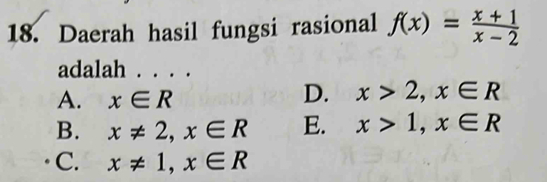 Daerah hasil fungsi rasional f(x)= (x+1)/x-2 
adalah . . . .
A. x∈ R
D. x>2, x∈ R
B. x!= 2, x∈ R E. x>1, x∈ R
C. x!= 1, x∈ R