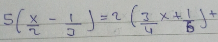 5( x/2 - 1/3 )=2( 3/4 x+ 1/6 )^7