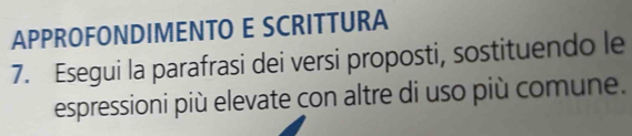 APPROFONDIMENTO E SCRITTURA 
7. Esegui la parafrasi dei versi proposti, sostituendo le 
espressioni più elevate con altre di uso più comune.