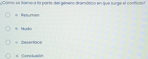 ¿Cómo se llama a la parte del género dramático en que surge el conflicto?
a. Resumen
b. Nudo
c. Desenlace
d. Conclusión