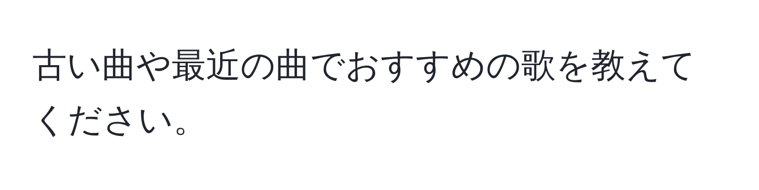 古い曲や最近の曲でおすすめの歌を教えてください。