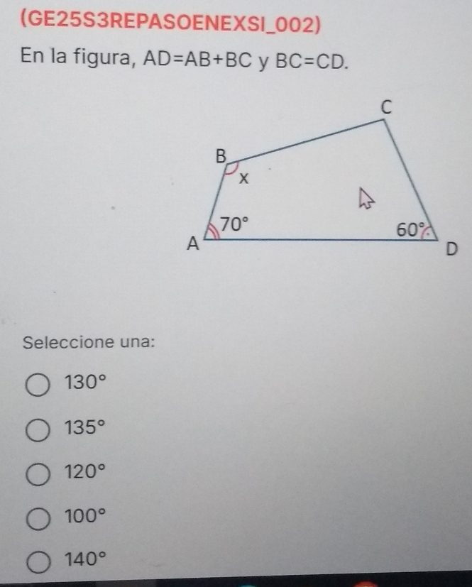 (GE25S3REPASOENEXSI_002)
En la figura, AD=AB+BC y BC=CD.
Seleccione una:
130°
135°
120°
100°
140°