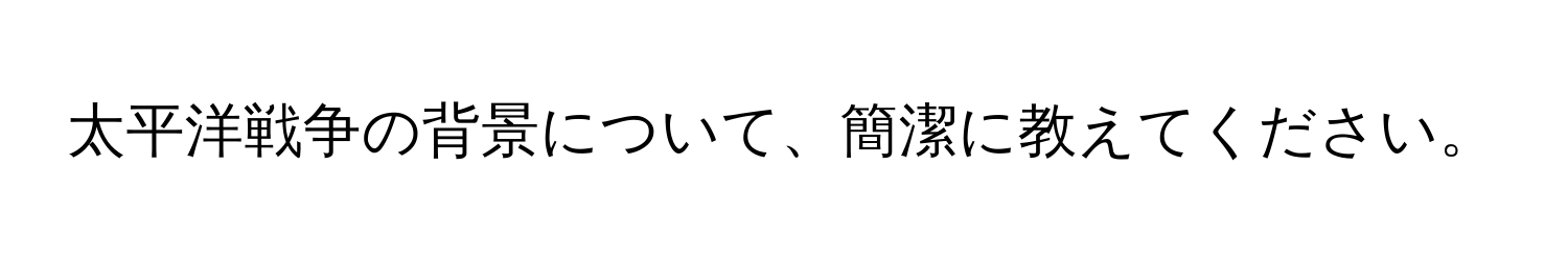 太平洋戦争の背景について、簡潔に教えてください。