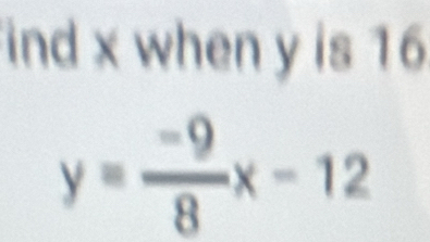 ind x when y is 16
y= (-9)/8 x-12