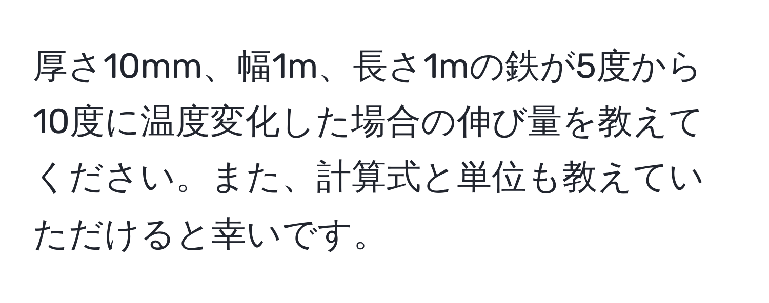 厚さ10mm、幅1m、長さ1mの鉄が5度から10度に温度変化した場合の伸び量を教えてください。また、計算式と単位も教えていただけると幸いです。