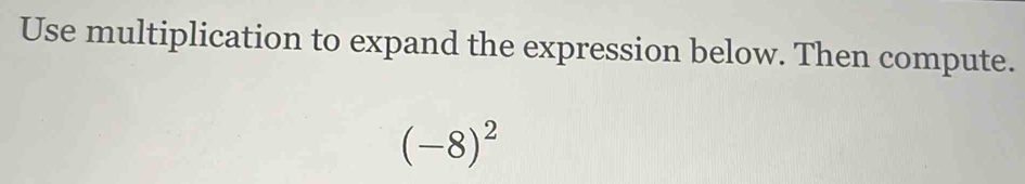 Use multiplication to expand the expression below. Then compute.
(-8)^2