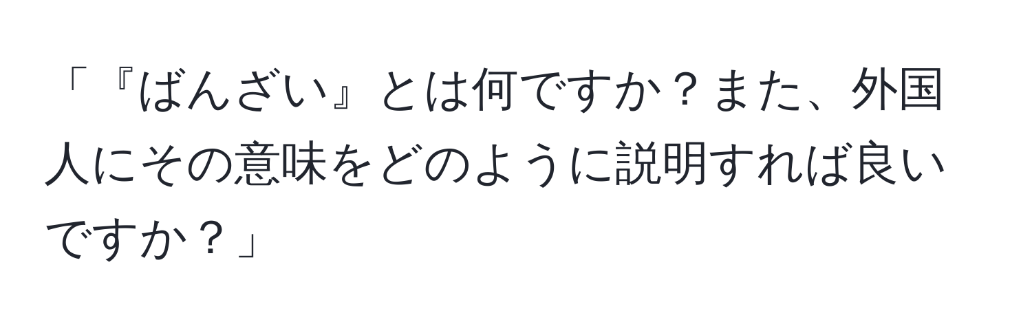 「『ばんざい』とは何ですか？また、外国人にその意味をどのように説明すれば良いですか？」