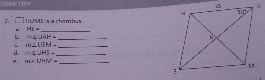 OMETRY
2. □ HUMS is a rhombus.
a. HS= _
b. m∠ UAH= _
C. m∠ USM= _
d. m∠ UHS= _
e. m∠ UHM= _