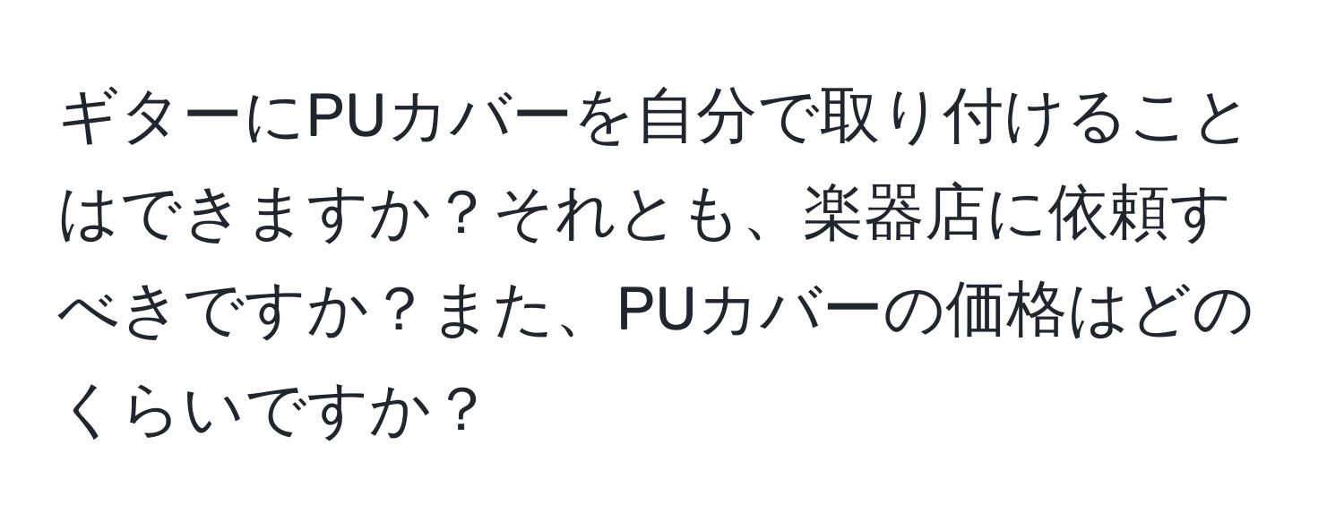 ギターにPUカバーを自分で取り付けることはできますか？それとも、楽器店に依頼すべきですか？また、PUカバーの価格はどのくらいですか？