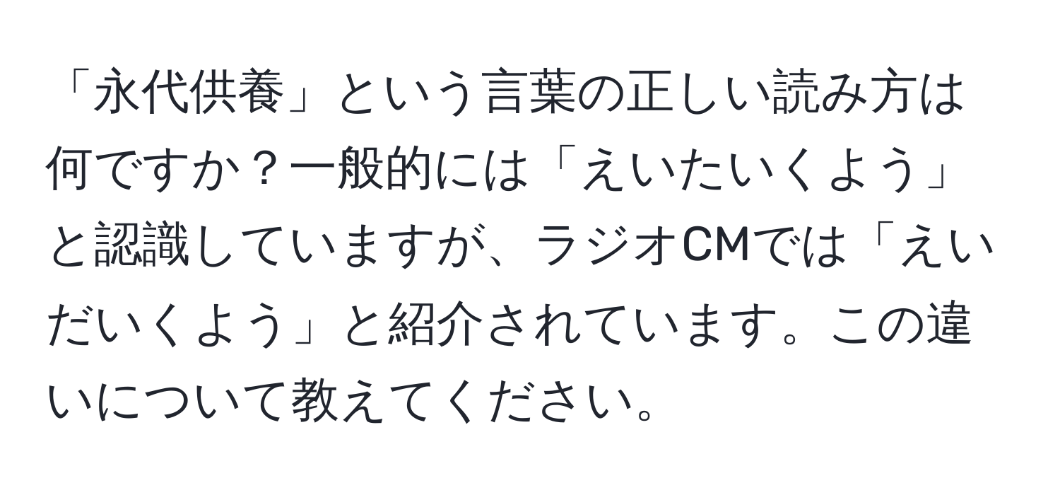 「永代供養」という言葉の正しい読み方は何ですか？一般的には「えいたいくよう」と認識していますが、ラジオCMでは「えいだいくよう」と紹介されています。この違いについて教えてください。