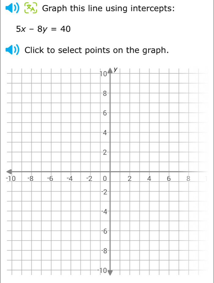 Graph this line using intercepts:
5x-8y=40
Click to select points on the graph.
-1