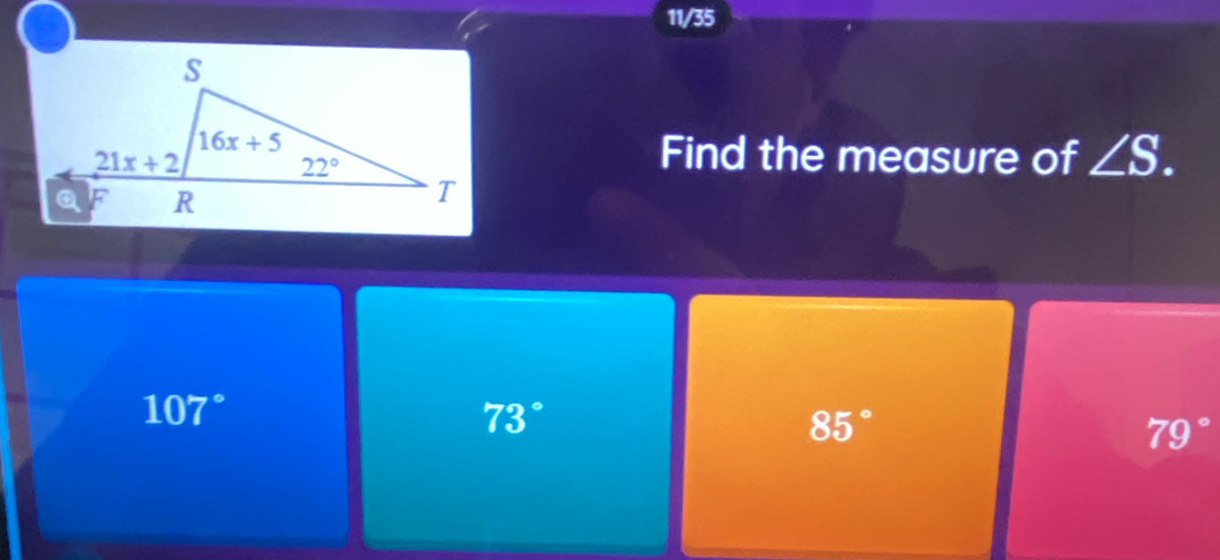 11/35
Find the measure of ∠ S.
107°
73°
85°
79°