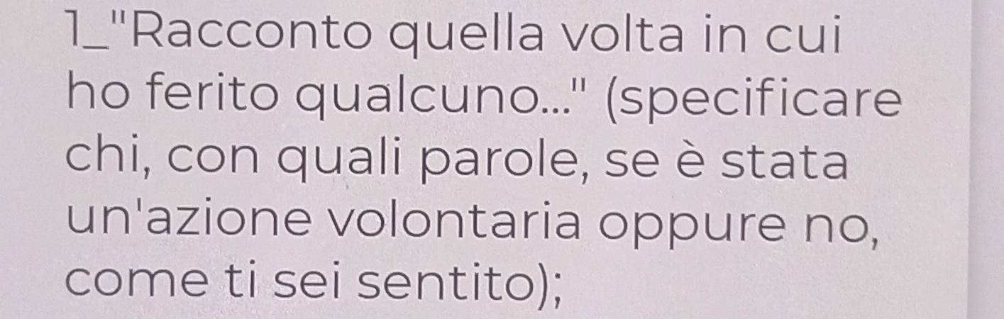 1_'Racconto quella volta in cui 
ho ferito qualcuno...'' (specificare 
chi, con quali parole, se è stata 
un'azione volontaria oppure no, 
come ti sei sentito);