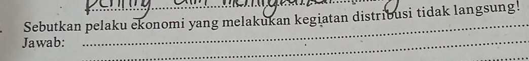 Sebutkan pelaku ekonomi yang melakukan kegiatan distribusi tidak langsung! 
Jawab:_ 
_ 
_