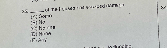 of the houses has escaped damage.
34
(A) Some
(B) No
(C) No one
(D) None
(E) Any
a ding.