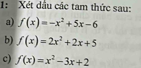 1: Xét dầu các tam thức sau:
a) f(x)=-x^2+5x-6
b) f(x)=2x^2+2x+5
c) f(x)=x^2-3x+2