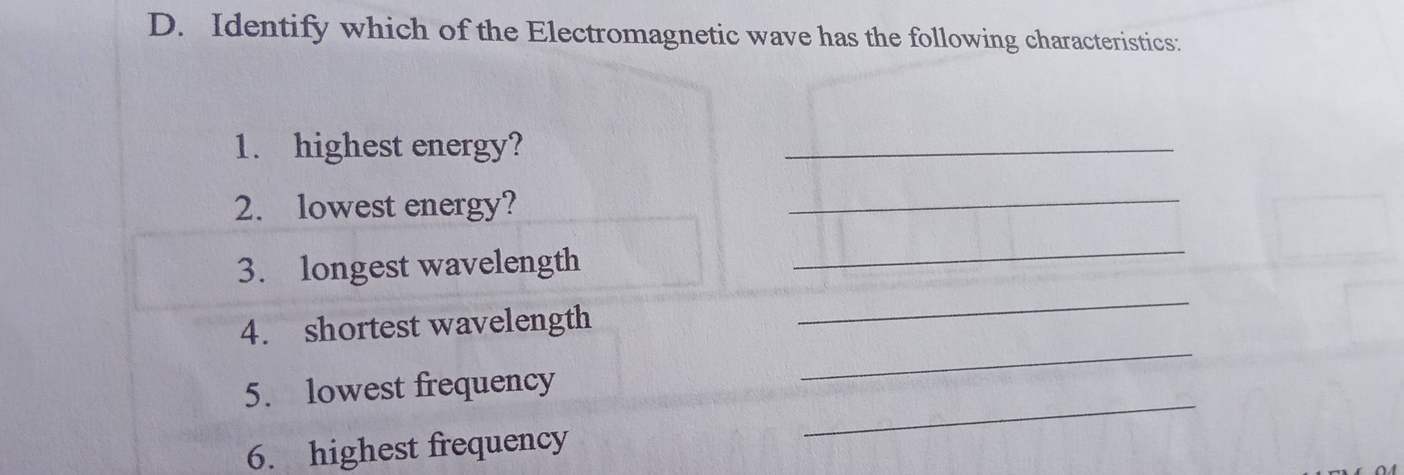 Identify which of the Electromagnetic wave has the following characteristics: 
1. highest energy? 
_ 
2. lowest energy? 
_ 
3. longest wavelength 
_ 
_ 
_ 
4. shortest wavelength 
_ 
5. lowest frequency 
6. highest frequency