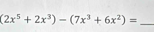 (2x^5+2x^3)-(7x^3+6x^2)=