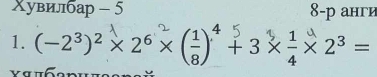 Χувилбар - 5 8 -р анги 
1. (−2³)² × 2⁶ × (÷) + 3 × ÷ × 2³ =
a