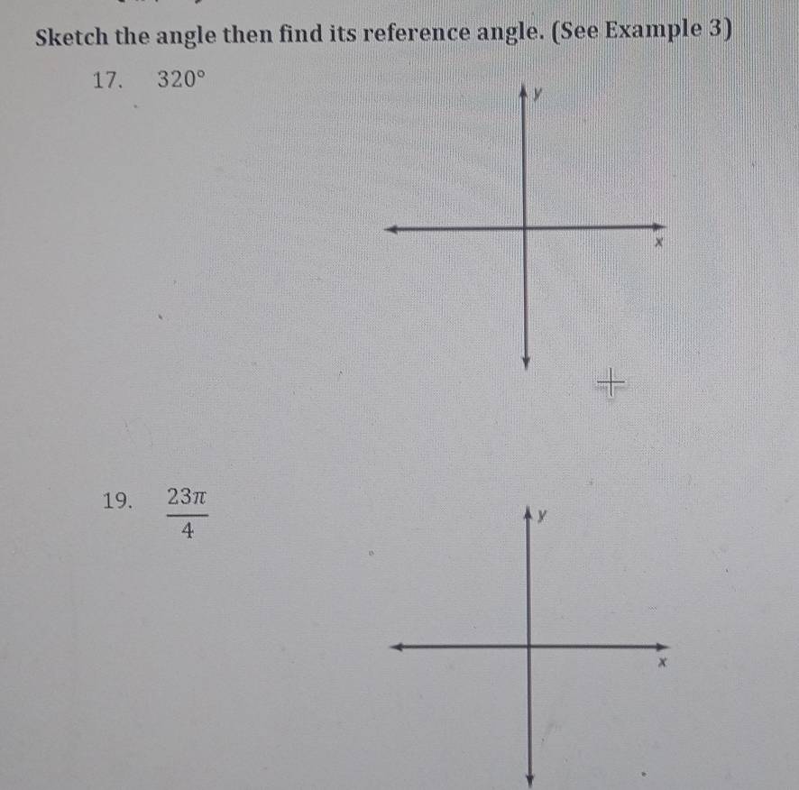 Sketch the angle then find its reference angle. (See Example 3) 
17. 320°
y 
× 
+ 
19.  23π /4 