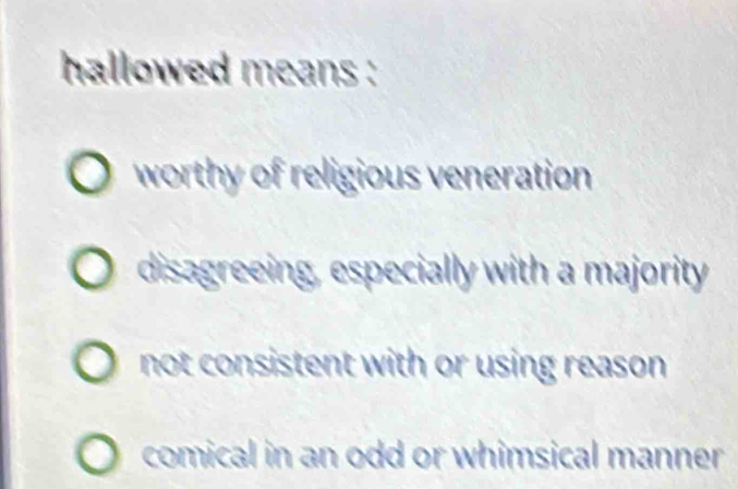 hallowed means :
worthy of religious veneration
disagreeing, especially with a majority
not consistent with or using reason .
comical in an odd or whimsical manner