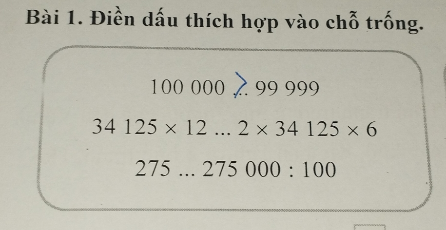 Điền dấu thích hợp vào chỗ trống.
100000>..99999
34125* 12... 2* 34125* 6
275 ... 275000:100