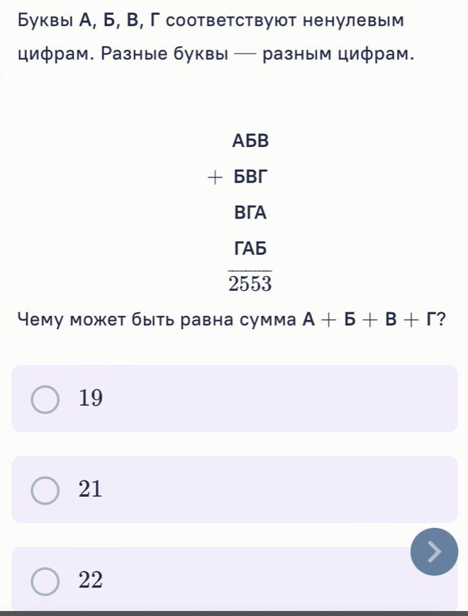 Буквы А, Б, В, Γ соответствуют ненулевым
циφрам. Разные буквы — разным циφрам.
A5B
+ 6B
BA
「A6
overline 2553
Чему может быть равна сумма A+5+B+r ?
19
21
22