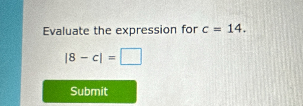 Evaluate the expression for c=14.
|8-c|=□
Submit