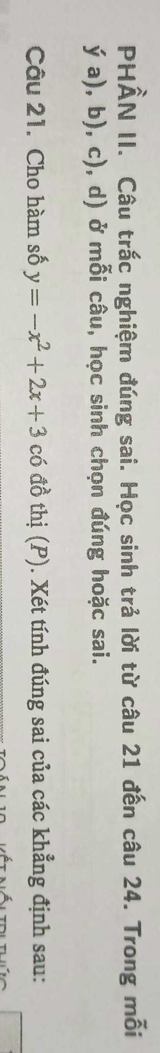 PHÂN II. Câu trắc nghiệm đúng sai. Học sinh trả lời từ câu 21 đến câu 24. Trong mỗi 
ya),b),c) , d) ở mỗi câu, học sinh chọn đúng hoặc sai. 
Câu 21. Cho hàm số y=-x^2+2x+3 có đồ thị (P). Xét tính đúng sai của các khẳng định sau: