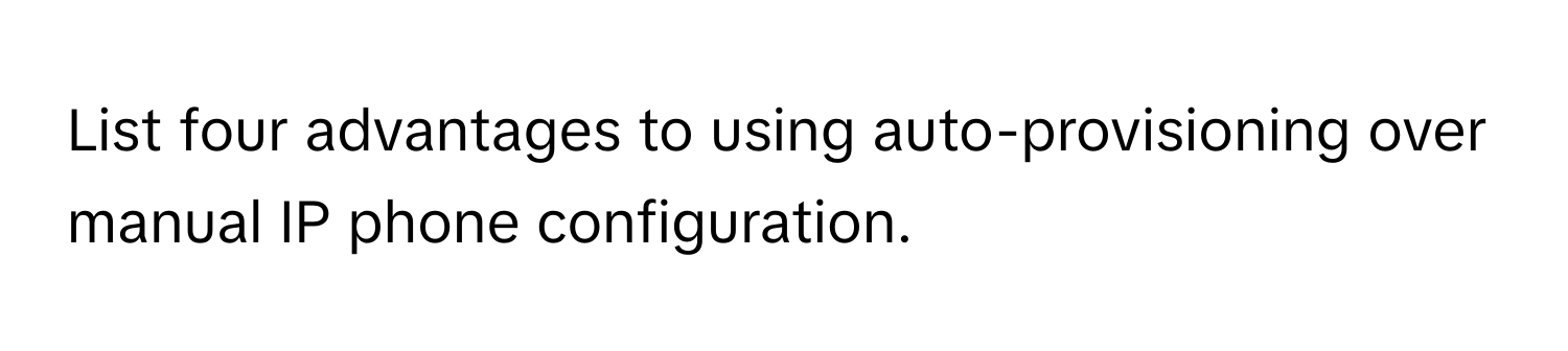 List four advantages to using auto-provisioning over manual IP phone configuration.